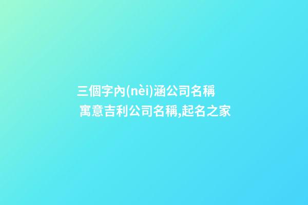 三個字內(nèi)涵公司名稱 寓意吉利公司名稱,起名之家-第1張-公司起名-玄機(jī)派